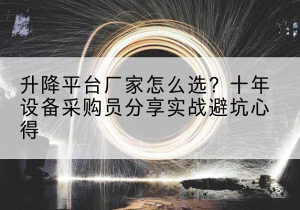 万全升降平台厂家-怎么选？十年设备采购员分享实战避坑心得