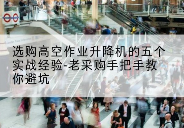万全高空作业升降机厂家-选购高空作业升降机的五个实战经验-老采购手把手教你避坑