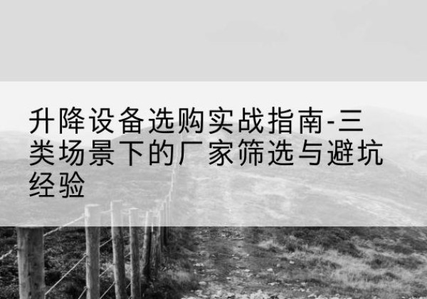 万全移动式升降机厂家推荐-升降设备选购实战指南-三类场景下的厂家筛选与避坑经验
