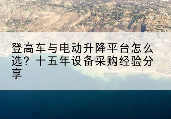 万全登高车厂家厂家-登高车与电动升降平台怎么选？十五年设备采购经验分享