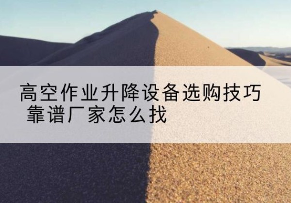 万全电动升降平台厂家推荐-高空作业升降设备选购技巧 靠谱厂家怎么找