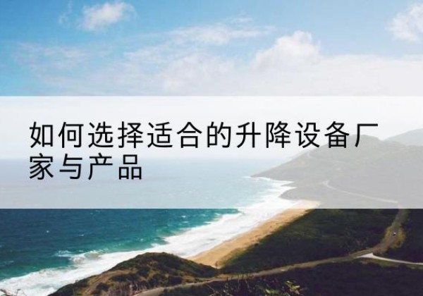 万全电动升降平台厂家-如何选择适合的升降设备厂家与产品